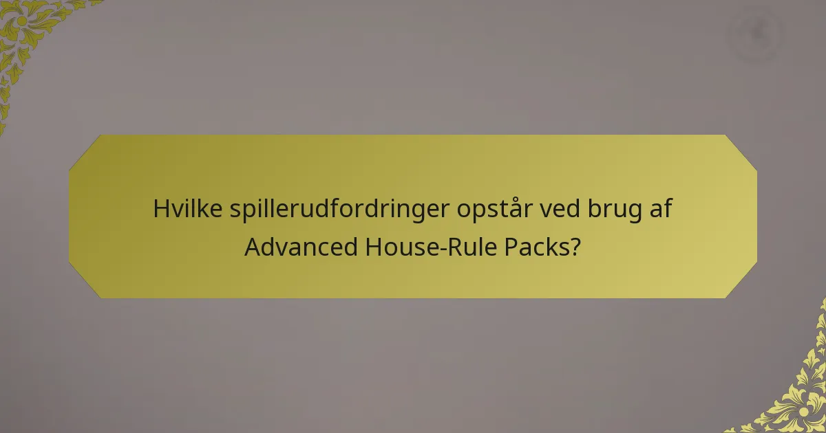 Hvilke spillerudfordringer opstår ved brug af Advanced House-Rule Packs?