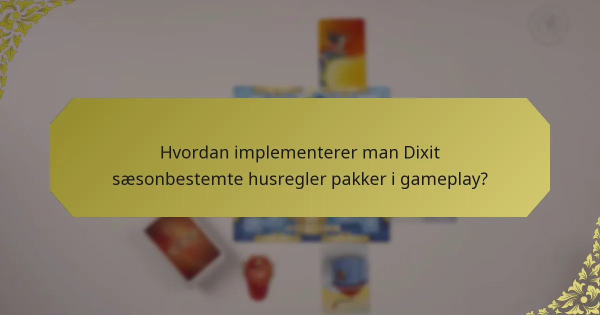 Hvordan implementerer man Dixit sæsonbestemte husregler pakker i gameplay?