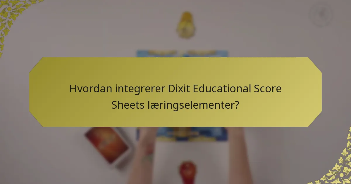 Hvordan integrerer Dixit Educational Score Sheets læringselementer?