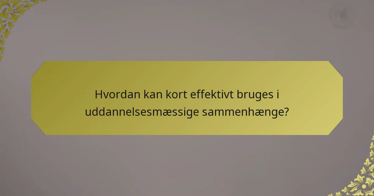 Hvordan kan kort effektivt bruges i uddannelsesmæssige sammenhænge?