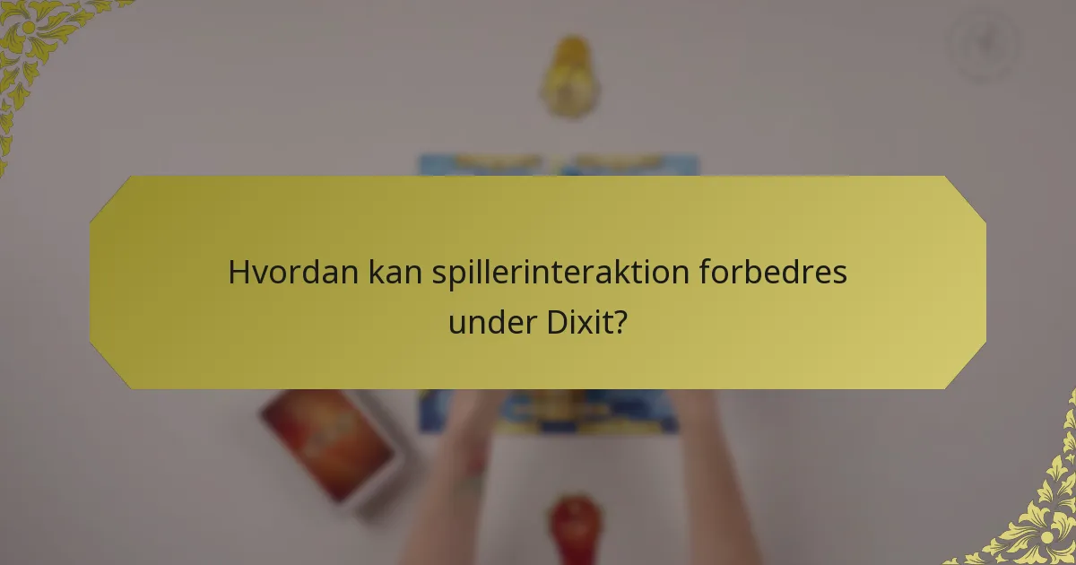 Hvordan kan spillerinteraktion forbedres under Dixit?