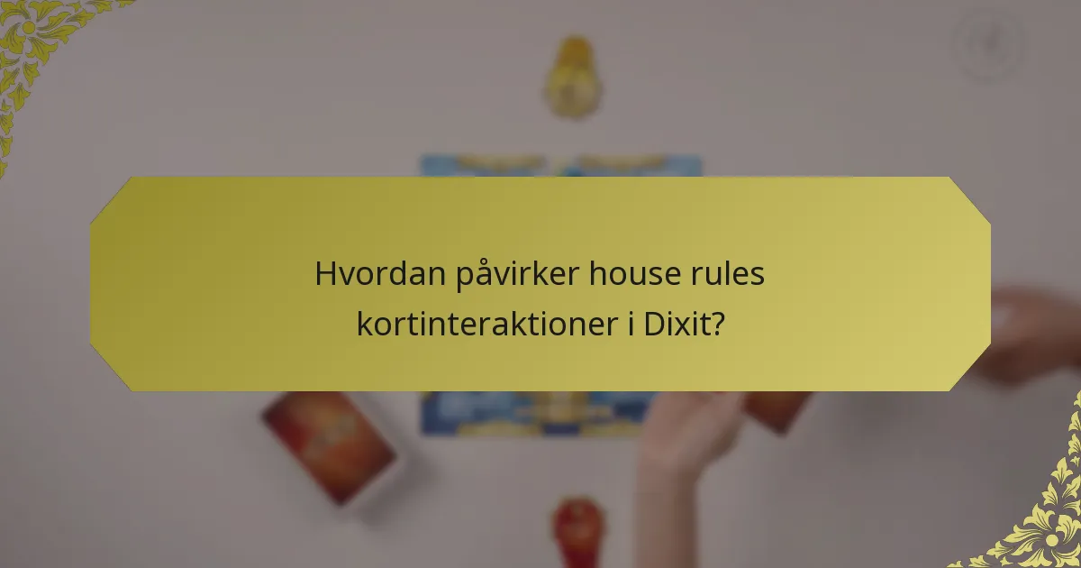 Hvordan påvirker house rules kortinteraktioner i Dixit?
